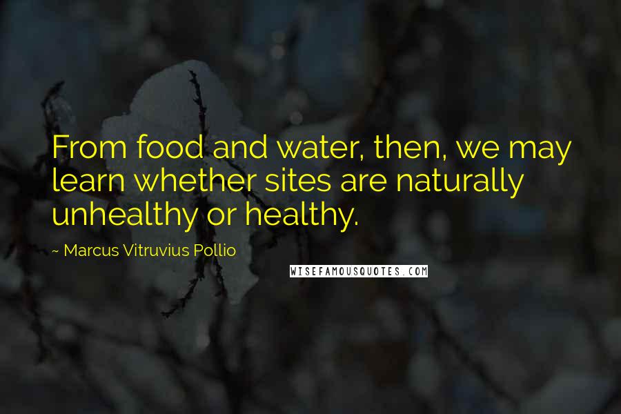 Marcus Vitruvius Pollio Quotes: From food and water, then, we may learn whether sites are naturally unhealthy or healthy.