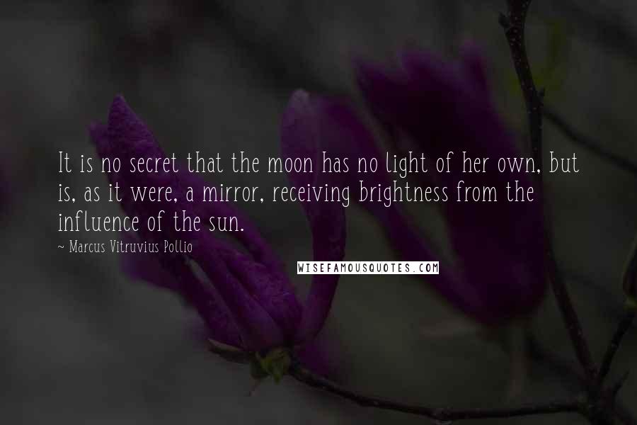 Marcus Vitruvius Pollio Quotes: It is no secret that the moon has no light of her own, but is, as it were, a mirror, receiving brightness from the influence of the sun.