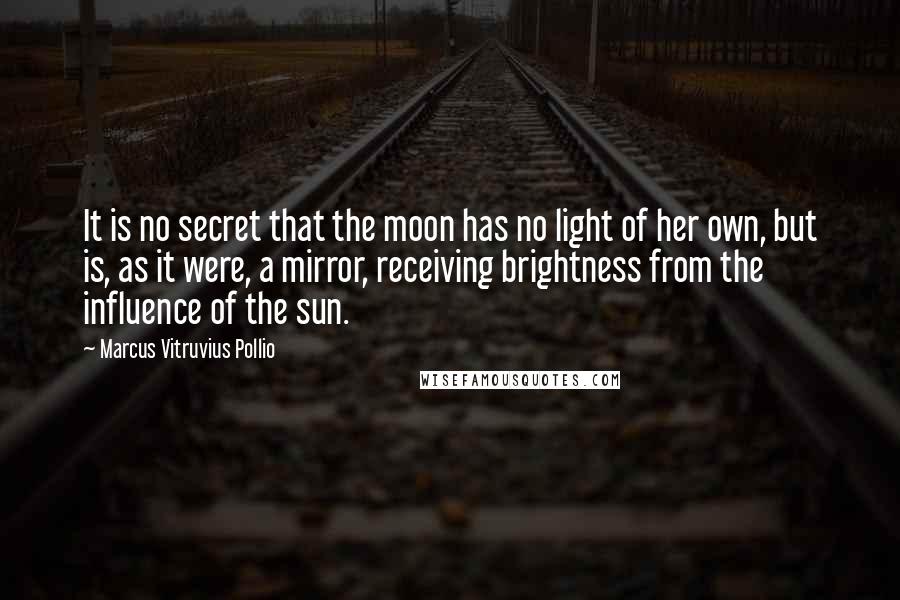 Marcus Vitruvius Pollio Quotes: It is no secret that the moon has no light of her own, but is, as it were, a mirror, receiving brightness from the influence of the sun.