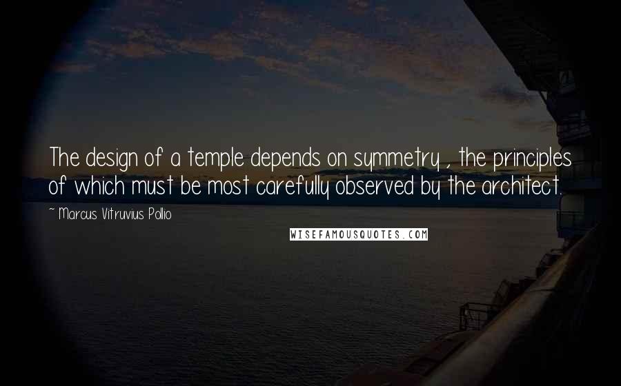 Marcus Vitruvius Pollio Quotes: The design of a temple depends on symmetry , the principles of which must be most carefully observed by the architect.