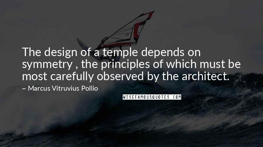 Marcus Vitruvius Pollio Quotes: The design of a temple depends on symmetry , the principles of which must be most carefully observed by the architect.