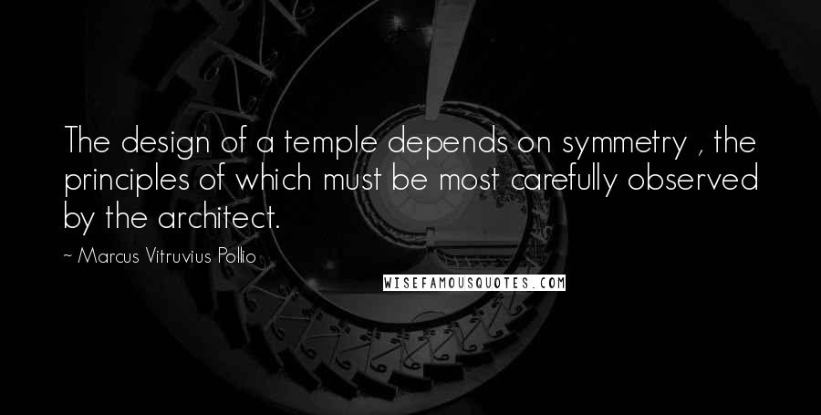 Marcus Vitruvius Pollio Quotes: The design of a temple depends on symmetry , the principles of which must be most carefully observed by the architect.