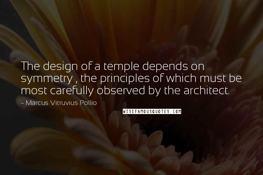 Marcus Vitruvius Pollio Quotes: The design of a temple depends on symmetry , the principles of which must be most carefully observed by the architect.