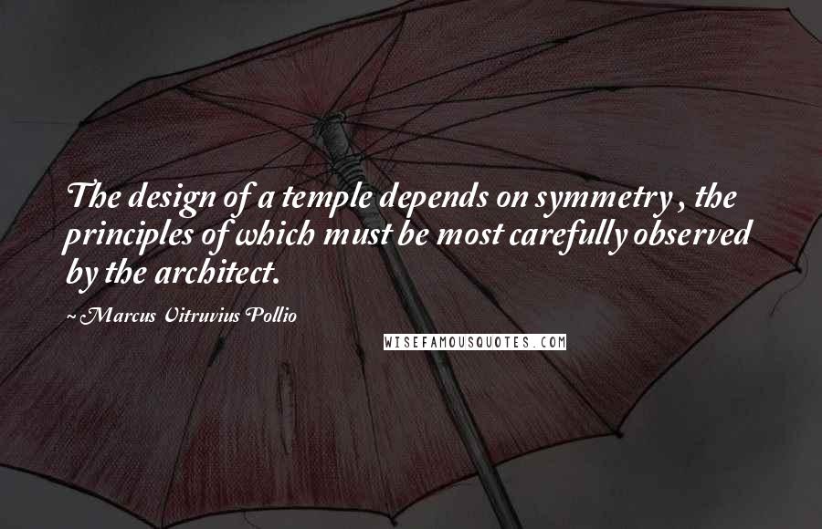 Marcus Vitruvius Pollio Quotes: The design of a temple depends on symmetry , the principles of which must be most carefully observed by the architect.