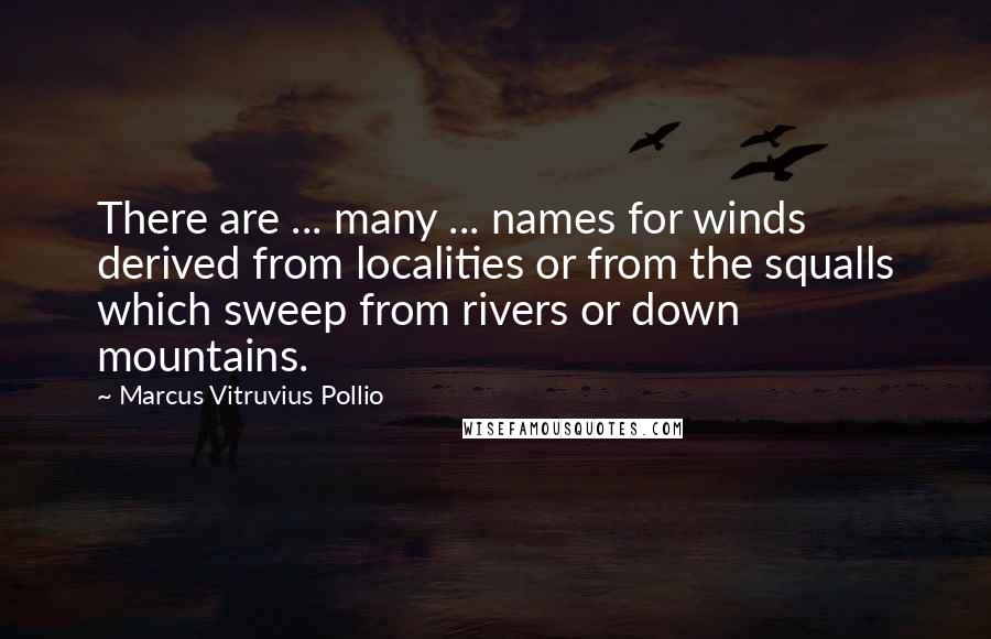 Marcus Vitruvius Pollio Quotes: There are ... many ... names for winds derived from localities or from the squalls which sweep from rivers or down mountains.