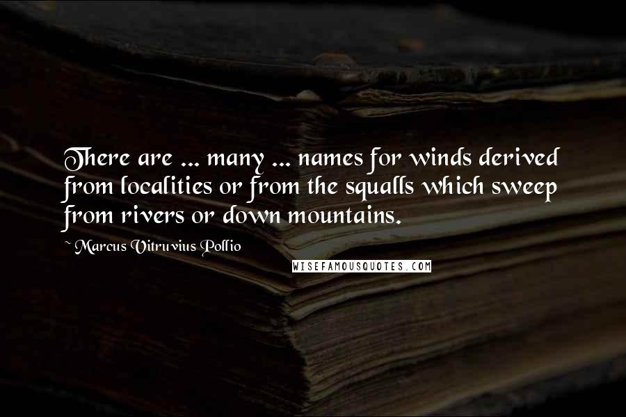 Marcus Vitruvius Pollio Quotes: There are ... many ... names for winds derived from localities or from the squalls which sweep from rivers or down mountains.