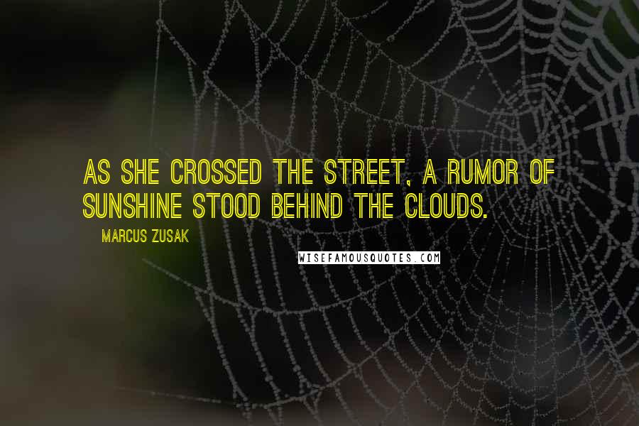 Marcus Zusak Quotes: As she crossed the street, a rumor of sunshine stood behind the clouds.