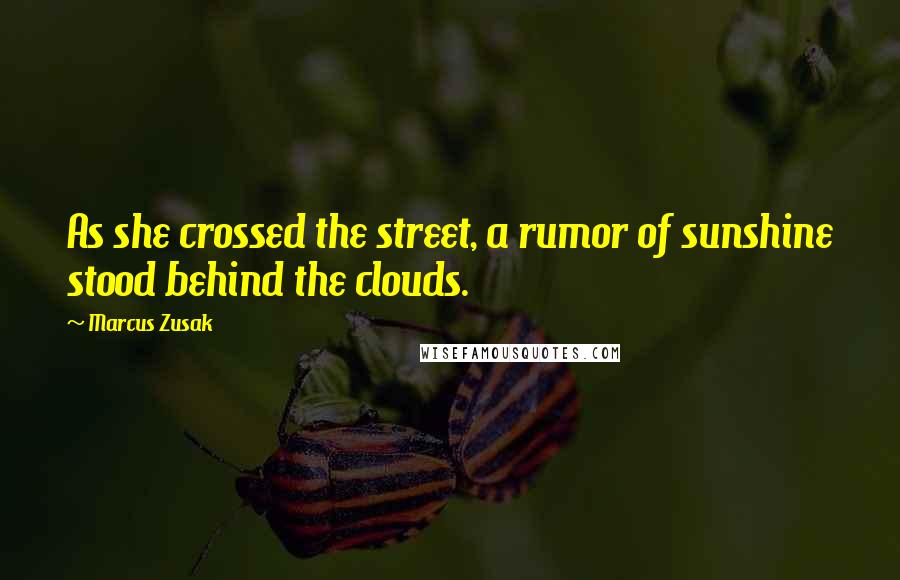 Marcus Zusak Quotes: As she crossed the street, a rumor of sunshine stood behind the clouds.