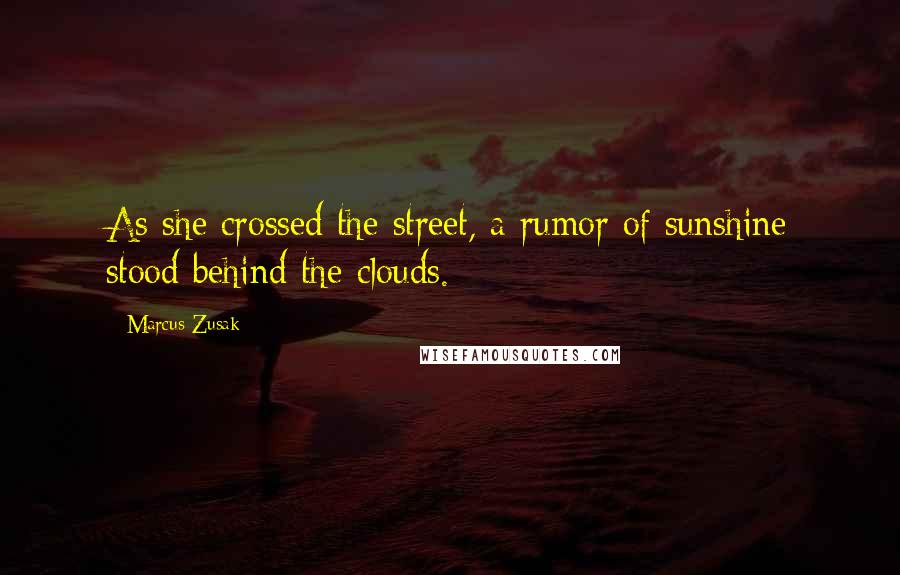 Marcus Zusak Quotes: As she crossed the street, a rumor of sunshine stood behind the clouds.