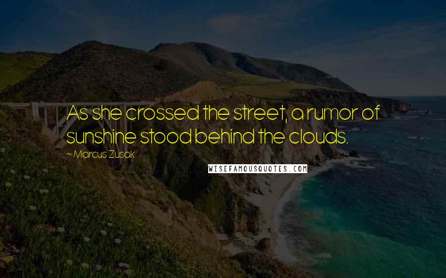 Marcus Zusak Quotes: As she crossed the street, a rumor of sunshine stood behind the clouds.