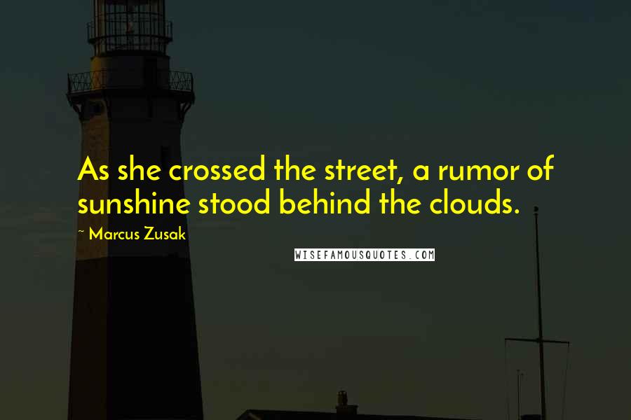 Marcus Zusak Quotes: As she crossed the street, a rumor of sunshine stood behind the clouds.