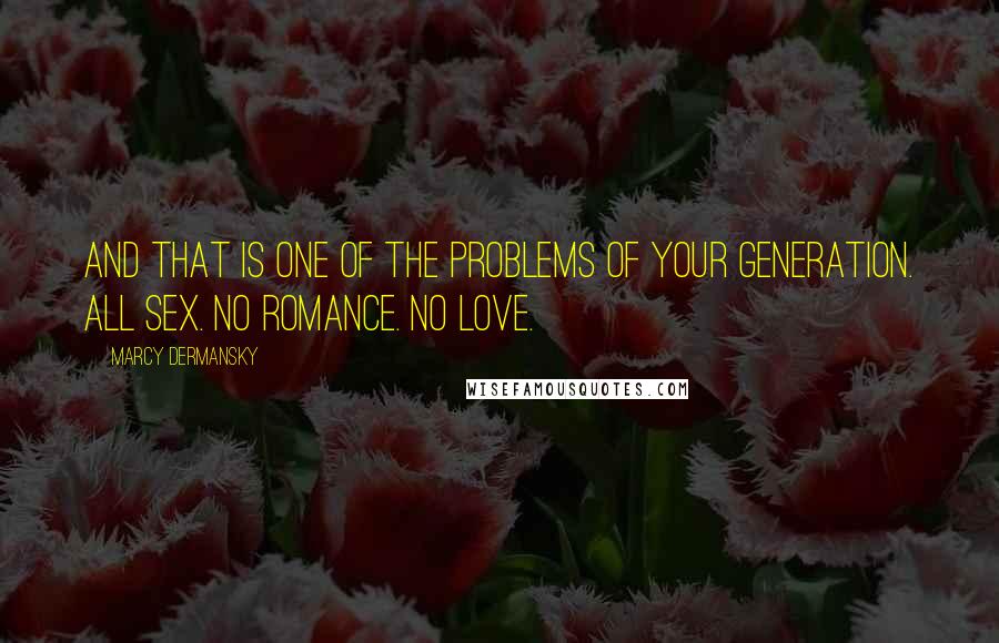 Marcy Dermansky Quotes: And that is one of the problems of your generation. All sex. No romance. No love.