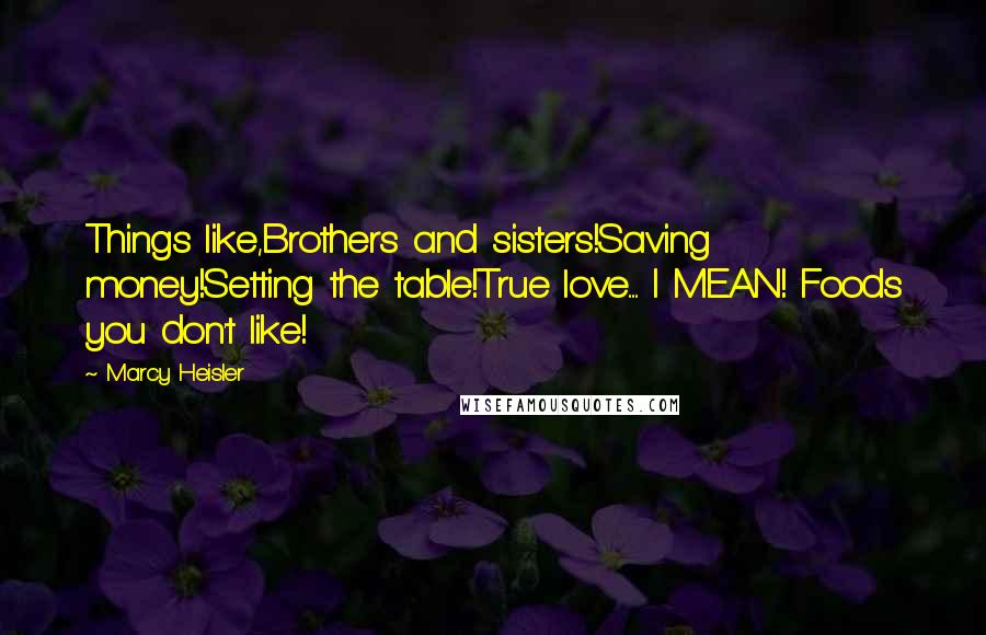 Marcy Heisler Quotes: Things like,Brothers and sisters!Saving money!Setting the table!True love...... I MEAN! Foods you don't like!