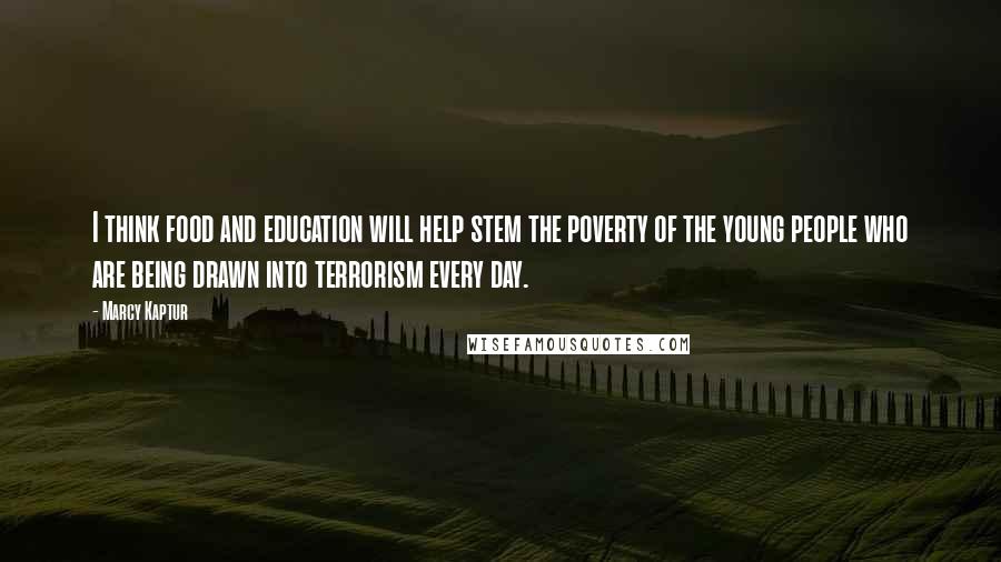 Marcy Kaptur Quotes: I think food and education will help stem the poverty of the young people who are being drawn into terrorism every day.