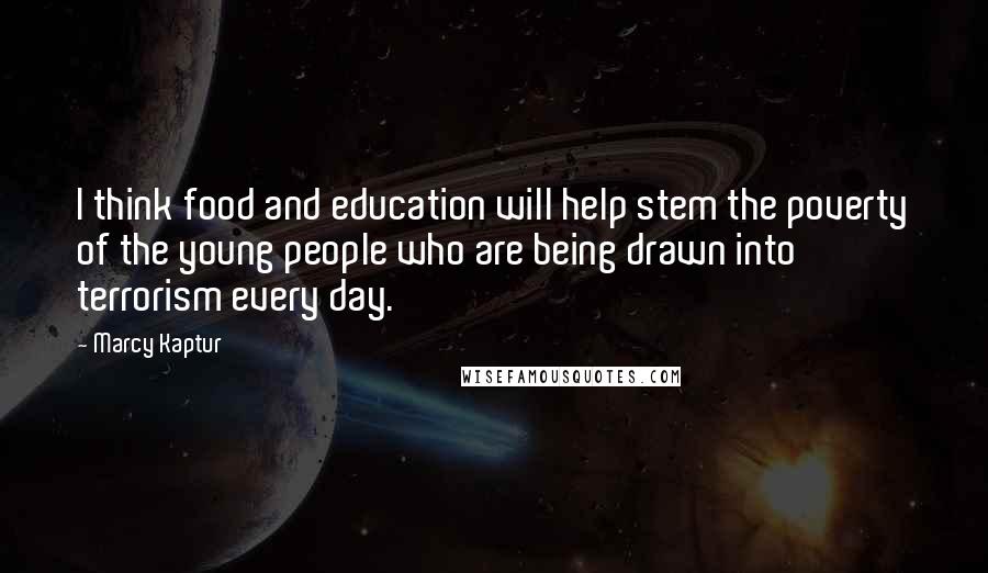 Marcy Kaptur Quotes: I think food and education will help stem the poverty of the young people who are being drawn into terrorism every day.