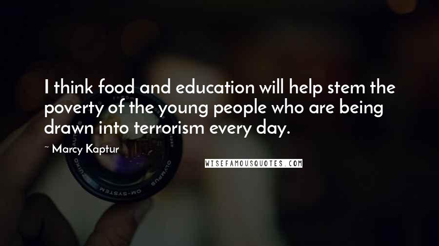 Marcy Kaptur Quotes: I think food and education will help stem the poverty of the young people who are being drawn into terrorism every day.