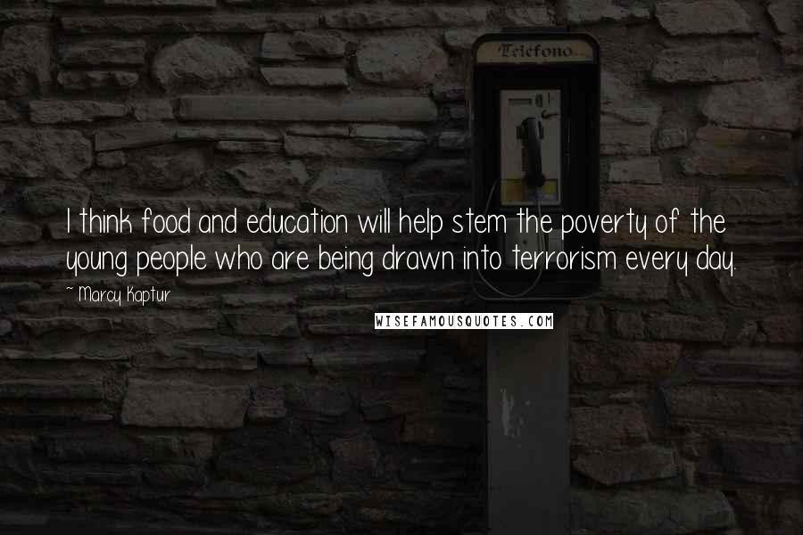 Marcy Kaptur Quotes: I think food and education will help stem the poverty of the young people who are being drawn into terrorism every day.