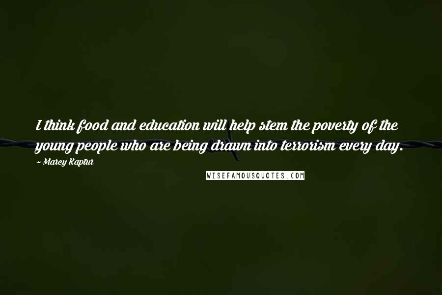 Marcy Kaptur Quotes: I think food and education will help stem the poverty of the young people who are being drawn into terrorism every day.