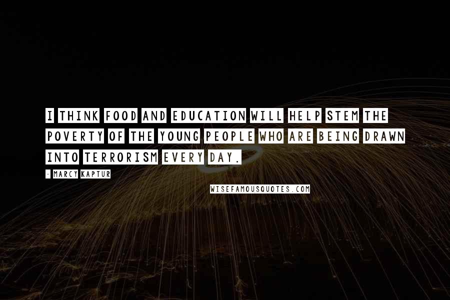 Marcy Kaptur Quotes: I think food and education will help stem the poverty of the young people who are being drawn into terrorism every day.