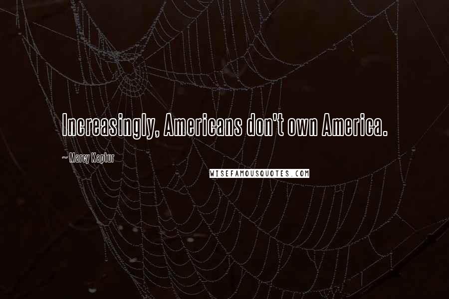 Marcy Kaptur Quotes: Increasingly, Americans don't own America.