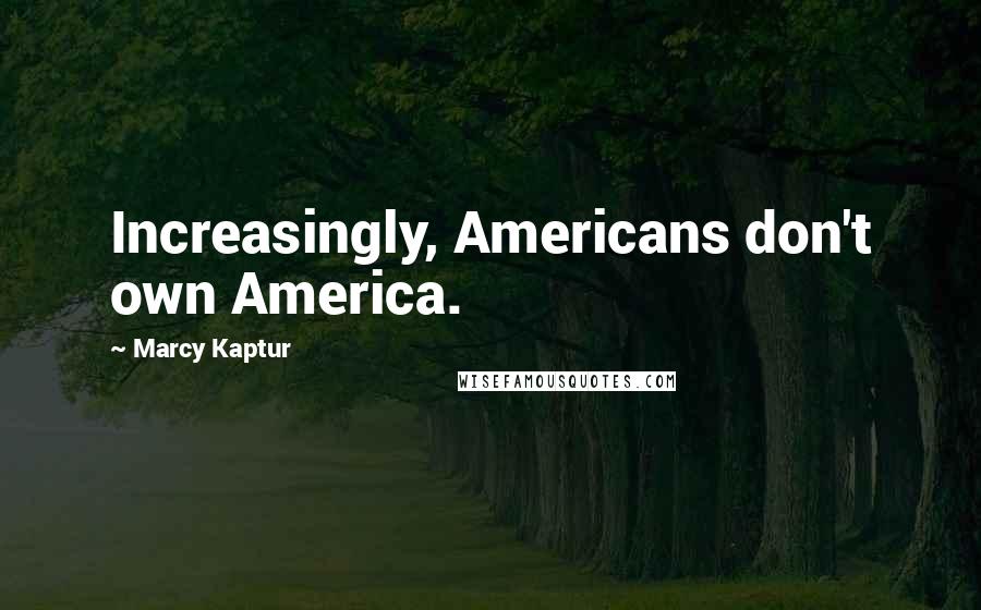 Marcy Kaptur Quotes: Increasingly, Americans don't own America.