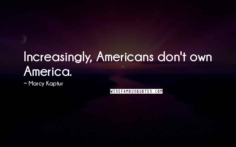 Marcy Kaptur Quotes: Increasingly, Americans don't own America.