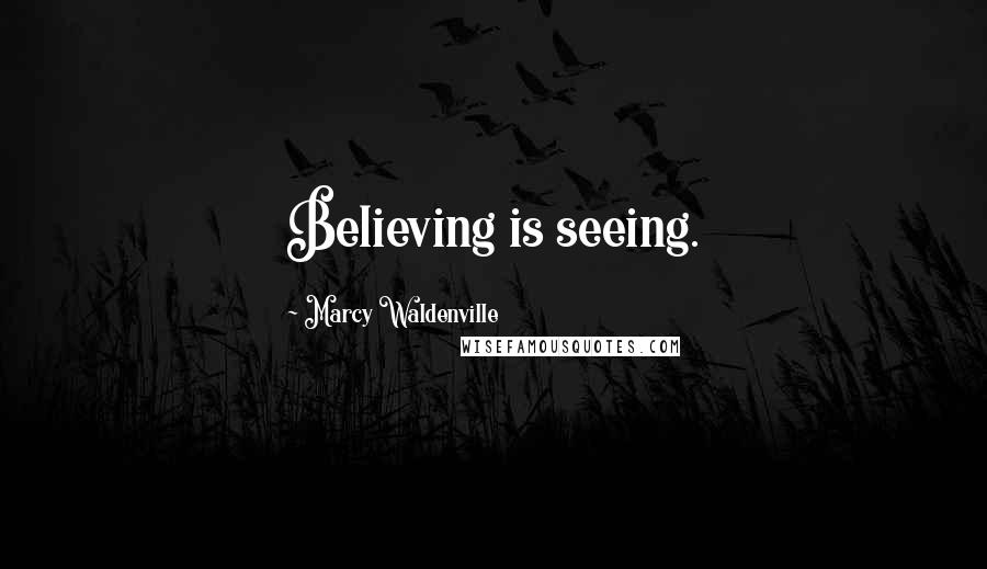 Marcy Waldenville Quotes: Believing is seeing.