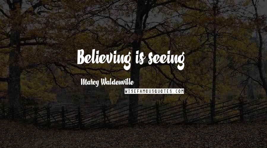 Marcy Waldenville Quotes: Believing is seeing.