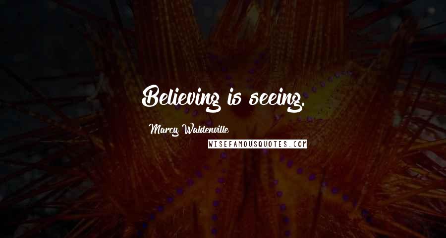 Marcy Waldenville Quotes: Believing is seeing.