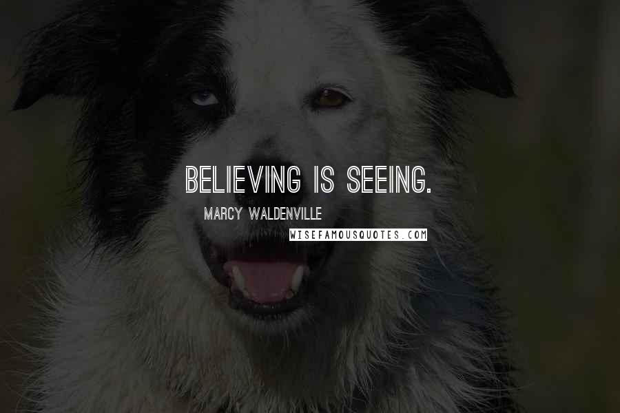Marcy Waldenville Quotes: Believing is seeing.