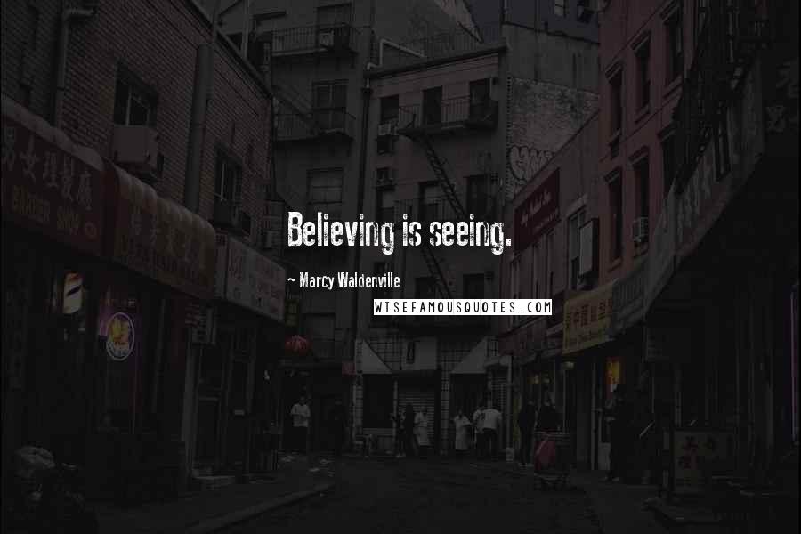 Marcy Waldenville Quotes: Believing is seeing.