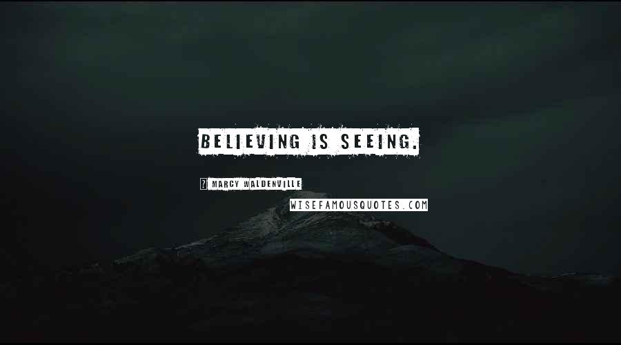 Marcy Waldenville Quotes: Believing is seeing.