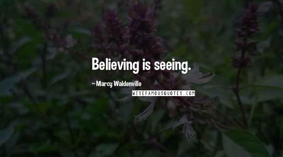 Marcy Waldenville Quotes: Believing is seeing.