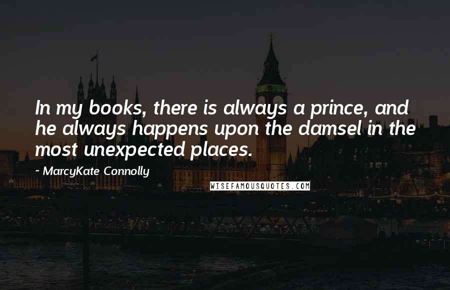 MarcyKate Connolly Quotes: In my books, there is always a prince, and he always happens upon the damsel in the most unexpected places.