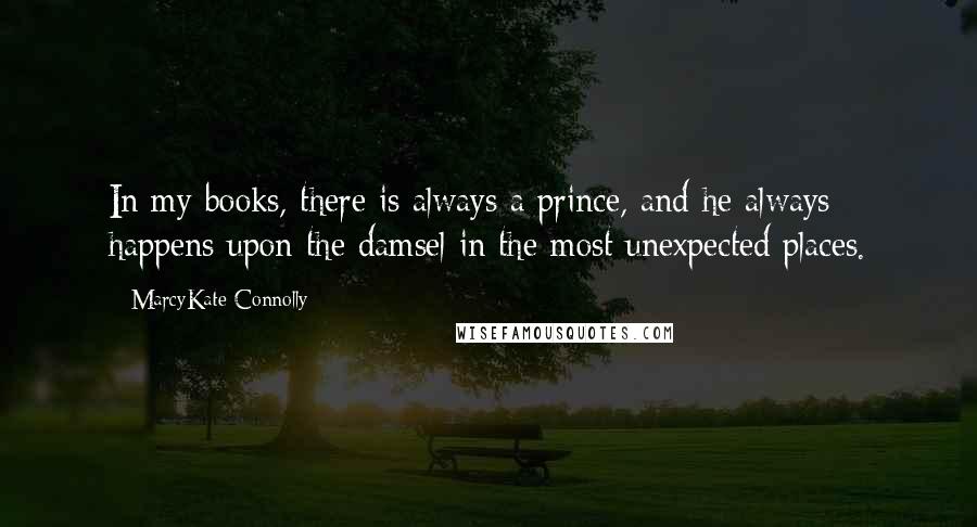 MarcyKate Connolly Quotes: In my books, there is always a prince, and he always happens upon the damsel in the most unexpected places.