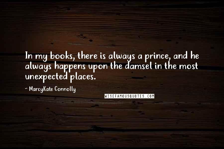 MarcyKate Connolly Quotes: In my books, there is always a prince, and he always happens upon the damsel in the most unexpected places.