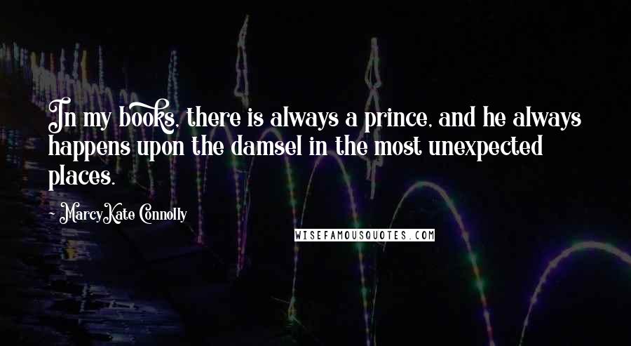 MarcyKate Connolly Quotes: In my books, there is always a prince, and he always happens upon the damsel in the most unexpected places.