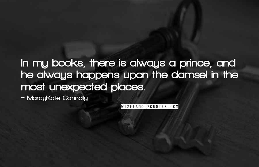 MarcyKate Connolly Quotes: In my books, there is always a prince, and he always happens upon the damsel in the most unexpected places.