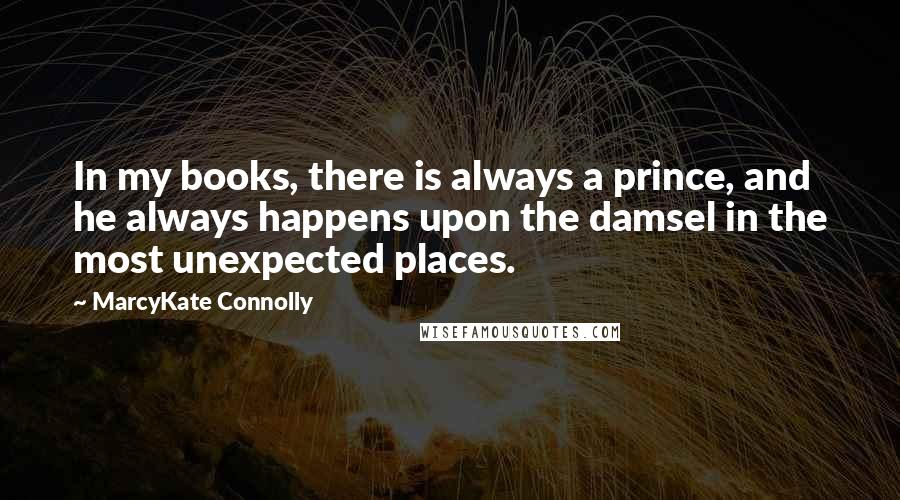 MarcyKate Connolly Quotes: In my books, there is always a prince, and he always happens upon the damsel in the most unexpected places.