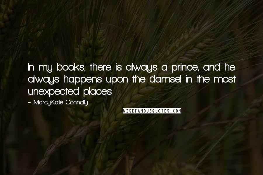 MarcyKate Connolly Quotes: In my books, there is always a prince, and he always happens upon the damsel in the most unexpected places.