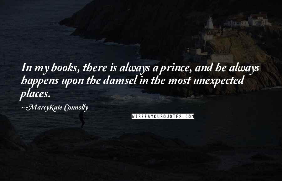 MarcyKate Connolly Quotes: In my books, there is always a prince, and he always happens upon the damsel in the most unexpected places.