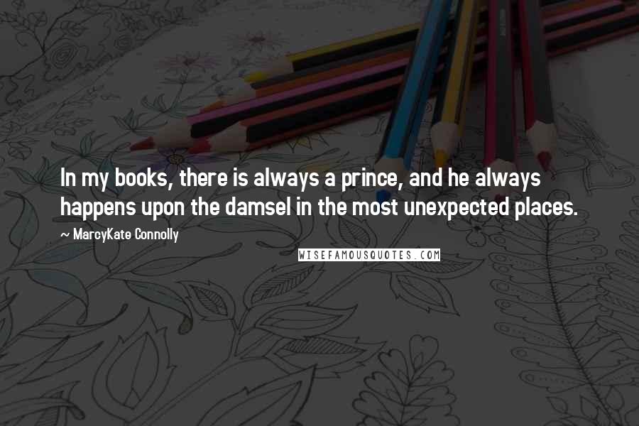 MarcyKate Connolly Quotes: In my books, there is always a prince, and he always happens upon the damsel in the most unexpected places.