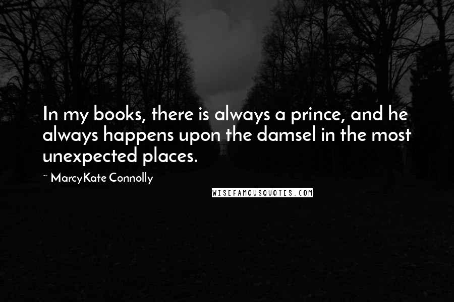 MarcyKate Connolly Quotes: In my books, there is always a prince, and he always happens upon the damsel in the most unexpected places.