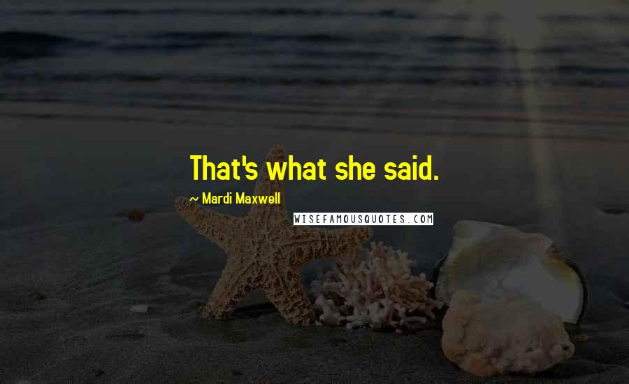 Mardi Maxwell Quotes: That's what she said.