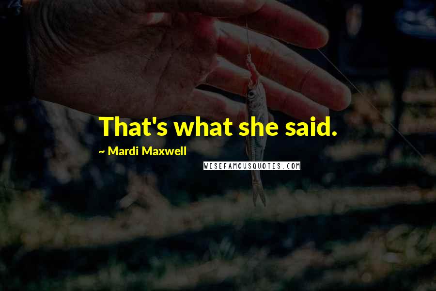 Mardi Maxwell Quotes: That's what she said.