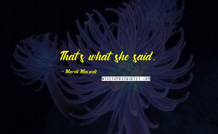 Mardi Maxwell Quotes: That's what she said.
