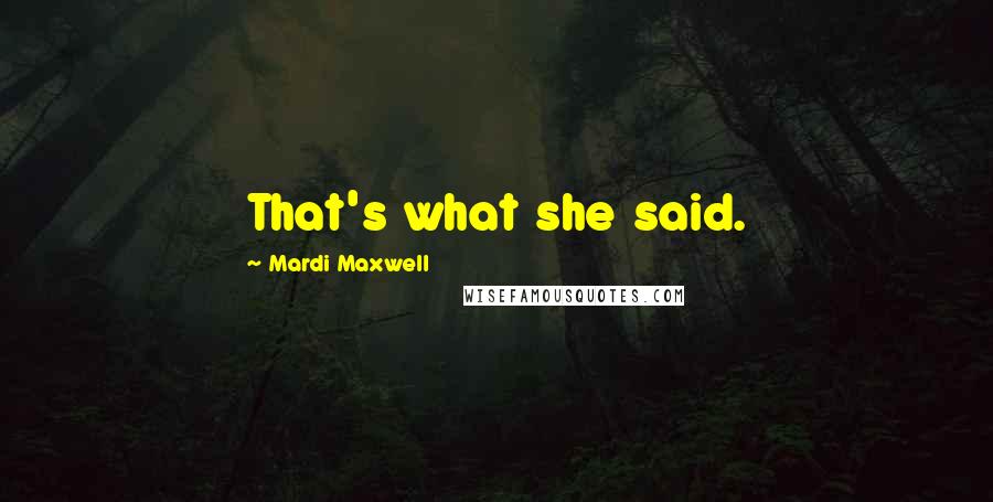 Mardi Maxwell Quotes: That's what she said.