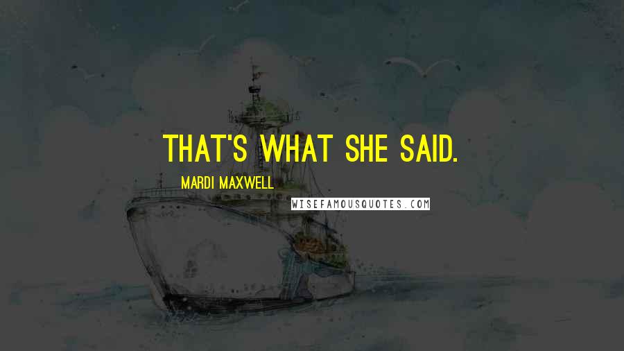 Mardi Maxwell Quotes: That's what she said.
