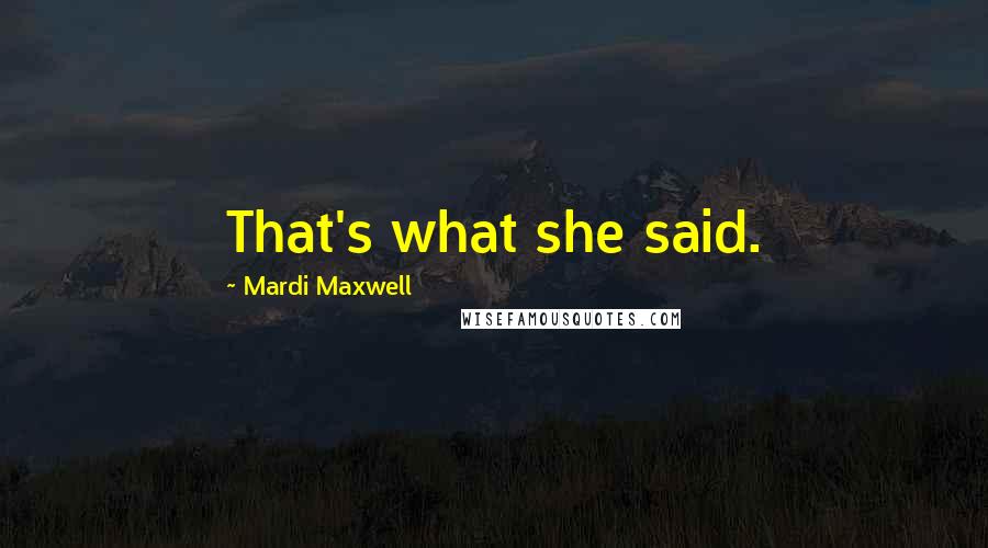 Mardi Maxwell Quotes: That's what she said.