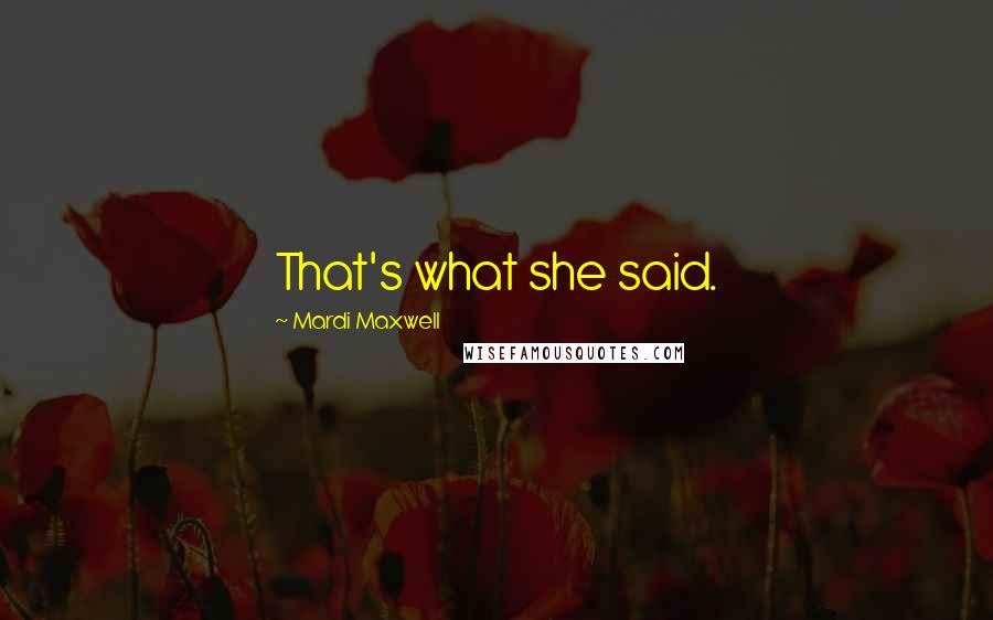 Mardi Maxwell Quotes: That's what she said.